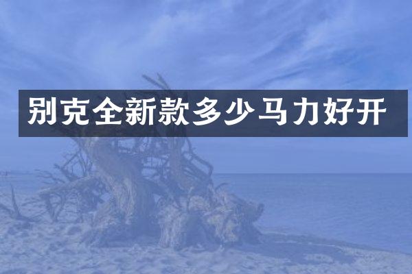 别克全新款多少马力好开