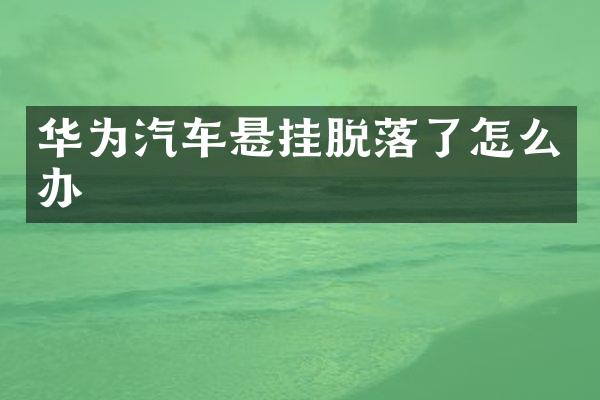华为汽车悬挂脱落了怎么办