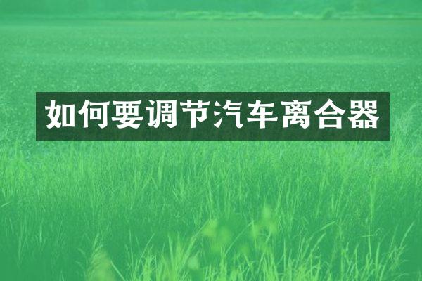 如何要调节汽车离合器