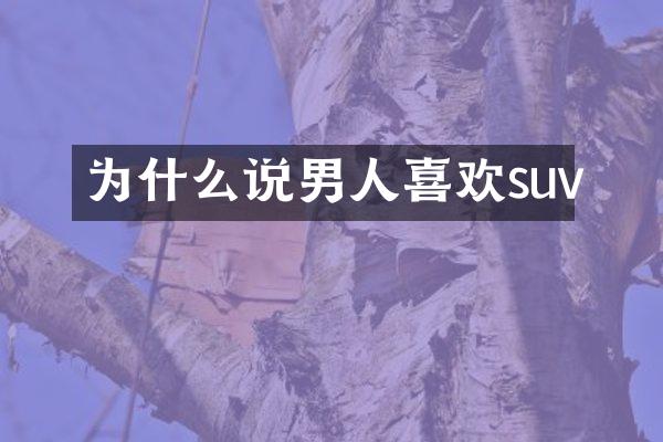为什么说男人喜欢suv