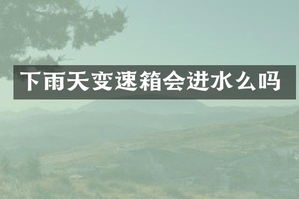 下雨天变速箱会进水么吗