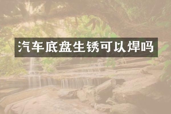 汽车底盘生锈可以焊吗