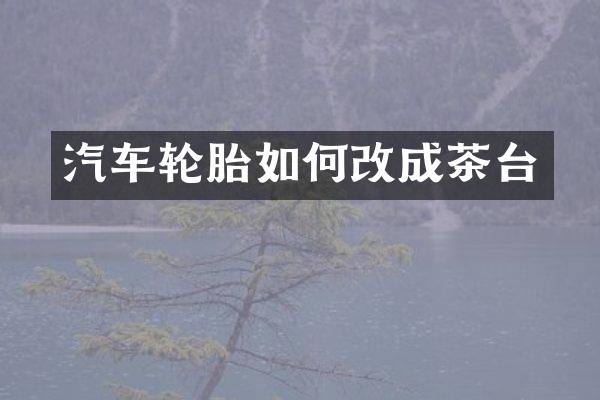 汽车轮胎如何改成茶台