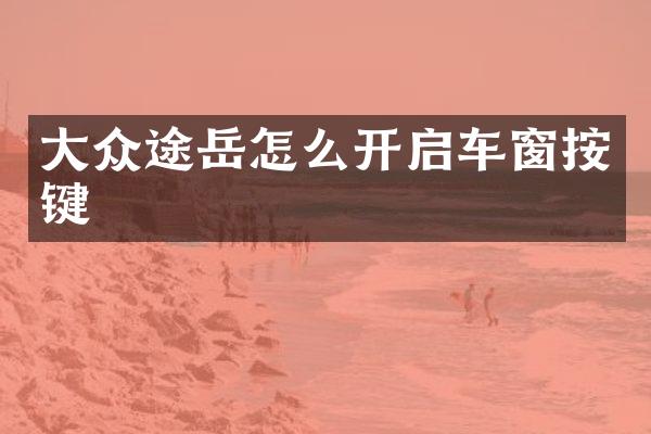 大众途岳怎么开启车窗按键