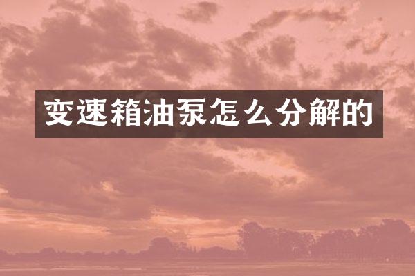 变速箱油泵怎么分解的