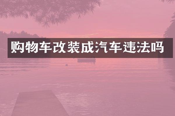 购物车改装成汽车违法吗