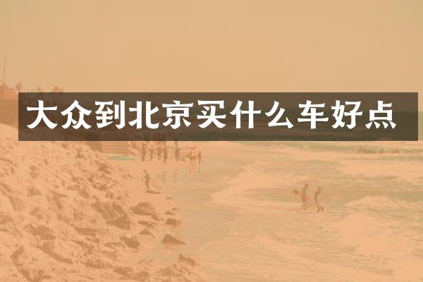 大众到北京车好点