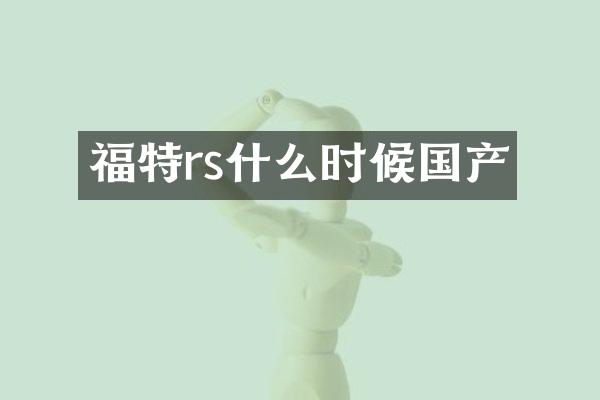 福特rs什么时候国产