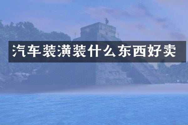 汽车装潢装什么东西好卖