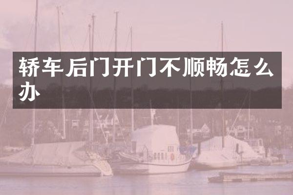轿车后门开门不顺畅怎么办