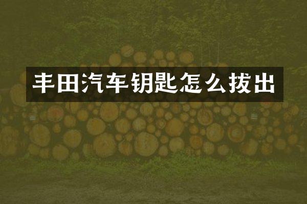 丰田汽车钥匙怎么拔出