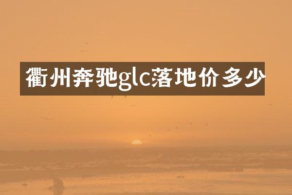 衢州奔驰glc落地价多少