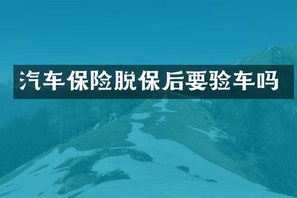 汽车保险脱保后要验车吗