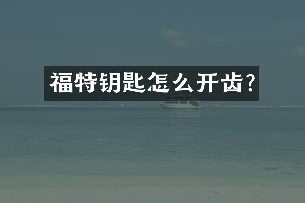 福特钥匙怎么开齿?