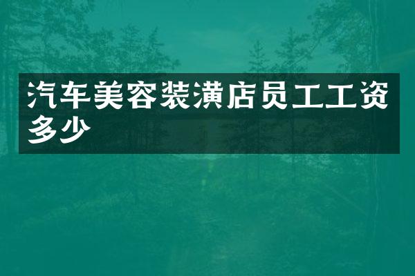 汽车美容装潢店员工工资多少