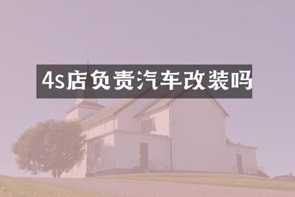 4s店负责汽车改装吗