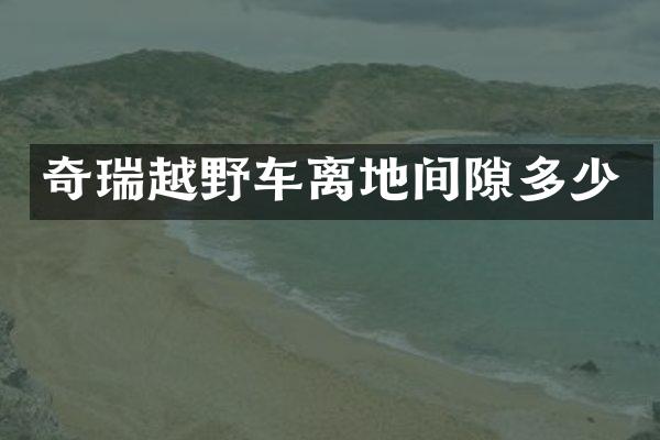 奇瑞越野车离地间隙多少