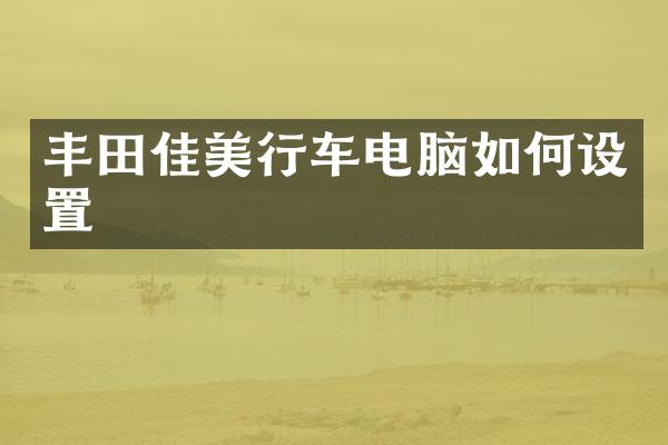 丰田佳美行车电脑如何设置