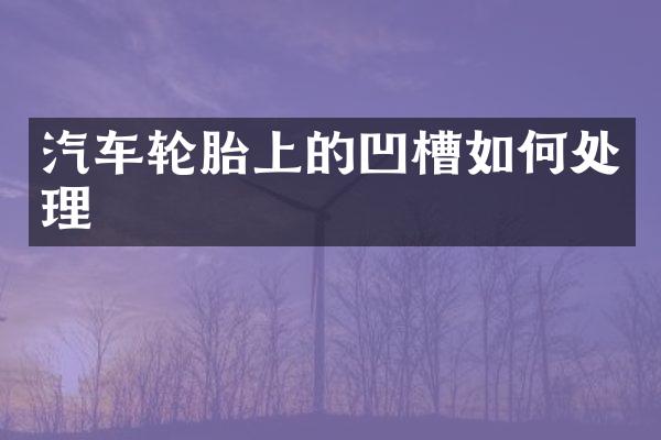 汽车轮胎上的凹槽如何处理