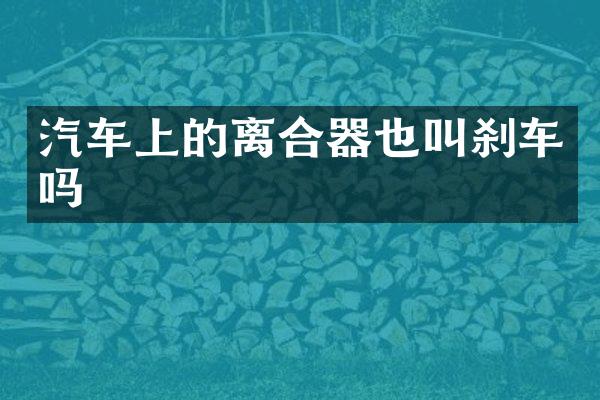 汽车上的离合器也叫刹车吗