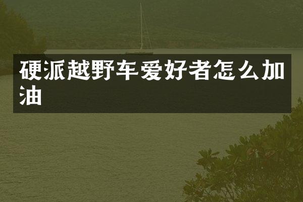 硬派越野车爱好者怎么加油