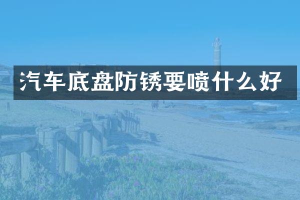 汽车底盘防锈要喷什么好