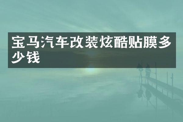 宝马汽车改装炫酷贴膜多少钱