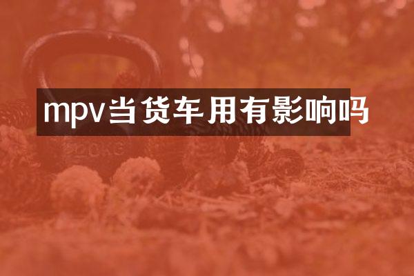 mpv当货车用有影响吗