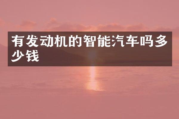 有发动机的智能汽车吗多少钱