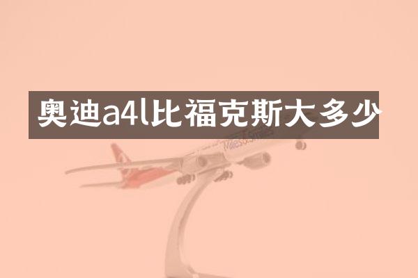 奥迪a4l比福克斯大多少