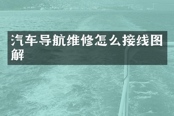 汽车导航维修怎么接线图解