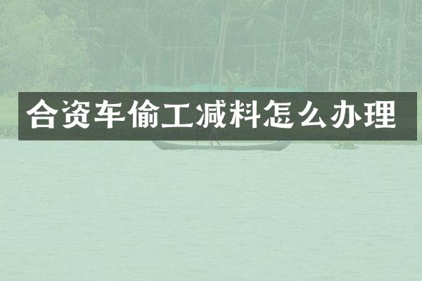 合资车偷工减料怎么办理