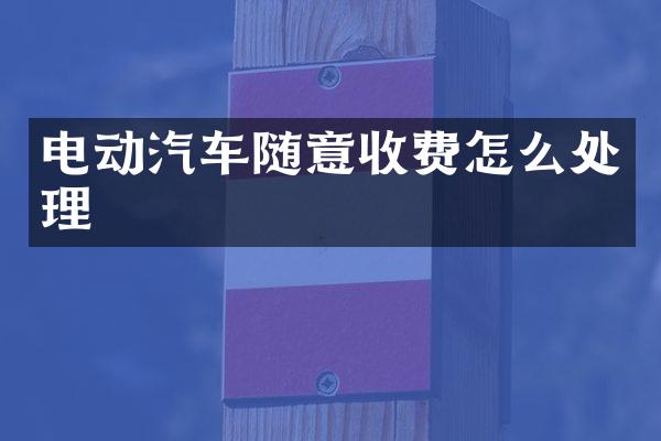电动汽车随意收费怎么处理