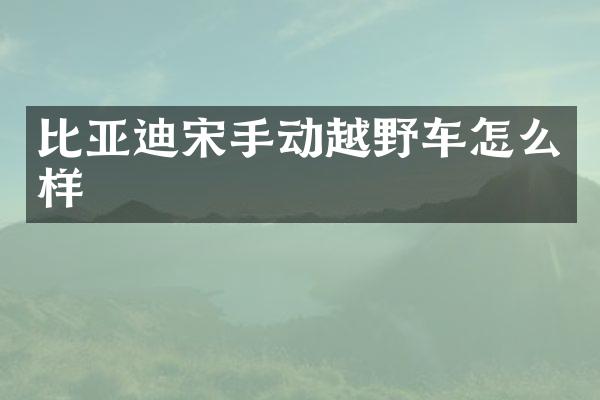比亚迪宋手动越野车怎么样