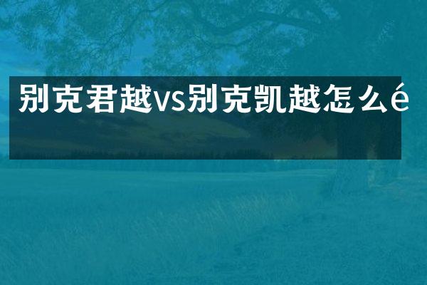 别克君越vs别克凯越怎么选