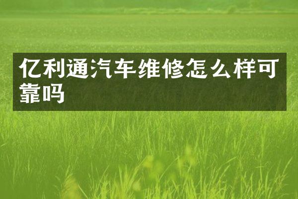亿利通汽车维修怎么样可靠吗