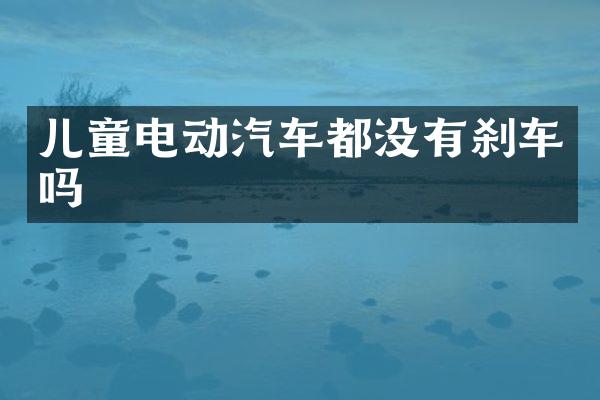 儿童电动汽车都没有刹车吗
