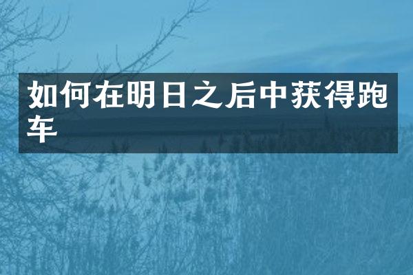 如何在明日之后中获得跑车
