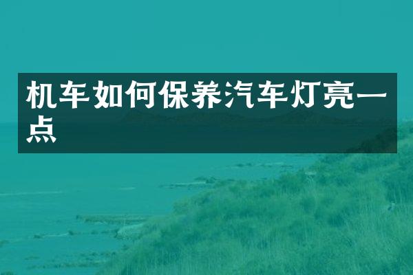 机车如何保养汽车灯亮一点