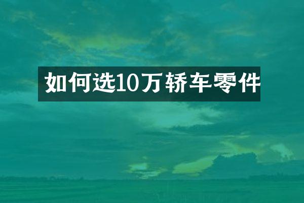 如何选10万轿车零件