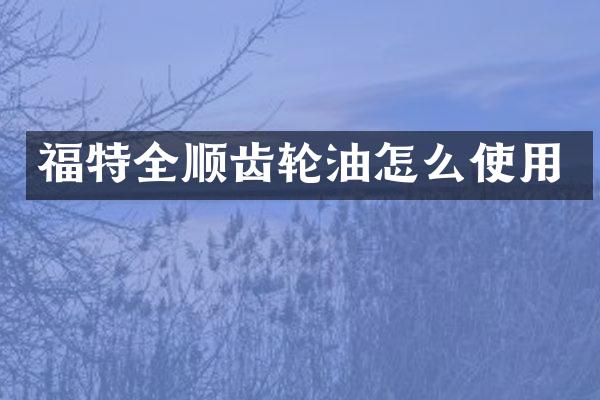 福特全顺齿轮油怎么使用