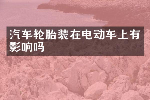 汽车轮胎装在电动车上有影响吗