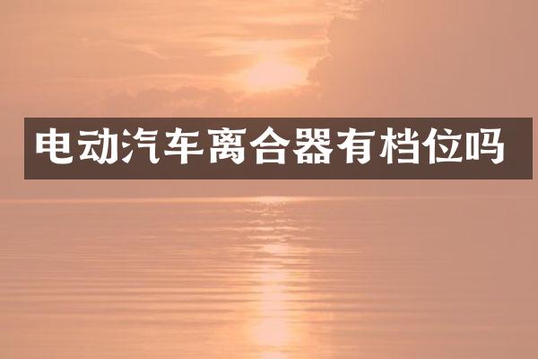 电动汽车离合器有档位吗