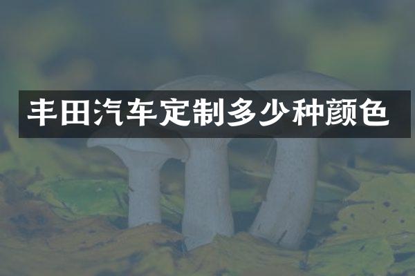 丰田汽车定制多少种颜色