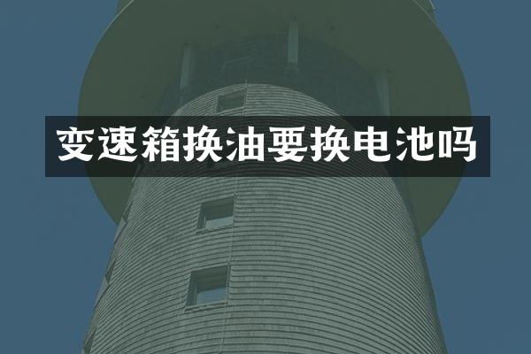 变速箱换油要换电池吗
