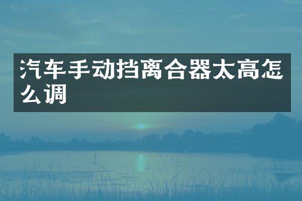 汽车手动挡离合器太高怎么调