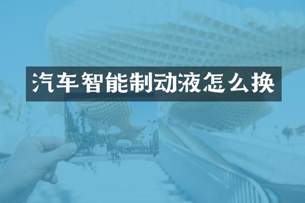 汽车智能制动液怎么换