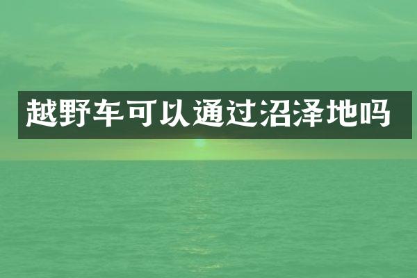 越野车可以通过沼泽地吗