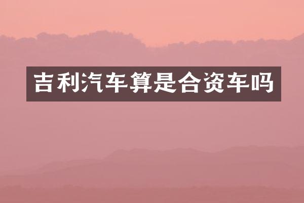 吉利汽车算是合资车吗