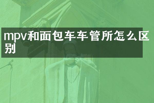 mpv和面包车车管所怎么区别